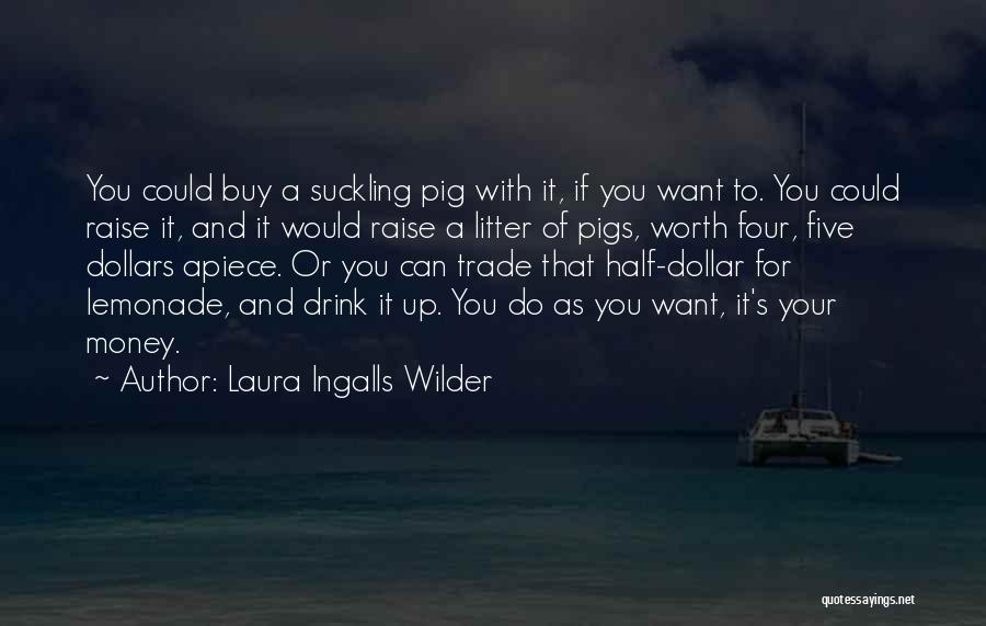 Laura Ingalls Wilder Quotes: You Could Buy A Suckling Pig With It, If You Want To. You Could Raise It, And It Would Raise