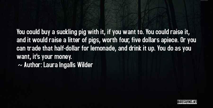 Laura Ingalls Wilder Quotes: You Could Buy A Suckling Pig With It, If You Want To. You Could Raise It, And It Would Raise