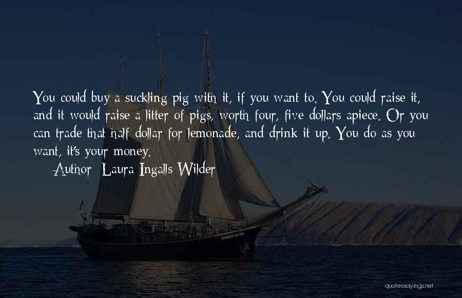 Laura Ingalls Wilder Quotes: You Could Buy A Suckling Pig With It, If You Want To. You Could Raise It, And It Would Raise