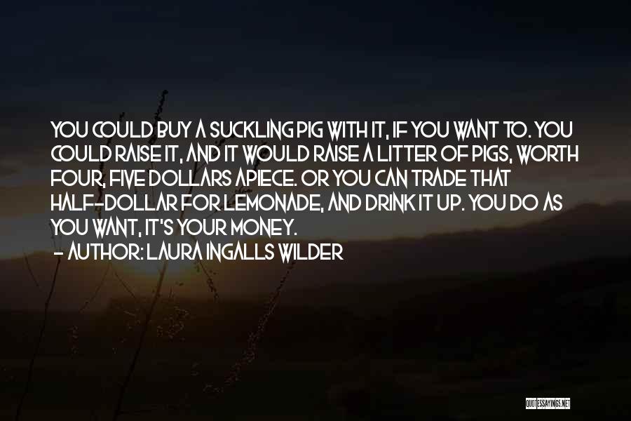 Laura Ingalls Wilder Quotes: You Could Buy A Suckling Pig With It, If You Want To. You Could Raise It, And It Would Raise