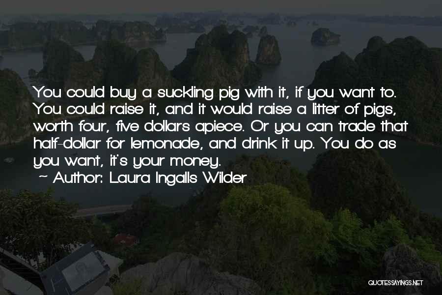 Laura Ingalls Wilder Quotes: You Could Buy A Suckling Pig With It, If You Want To. You Could Raise It, And It Would Raise