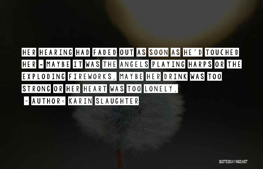 Karin Slaughter Quotes: Her Hearing Had Faded Out As Soon As He'd Touched Her - Maybe It Was The Angels Playing Harps Or