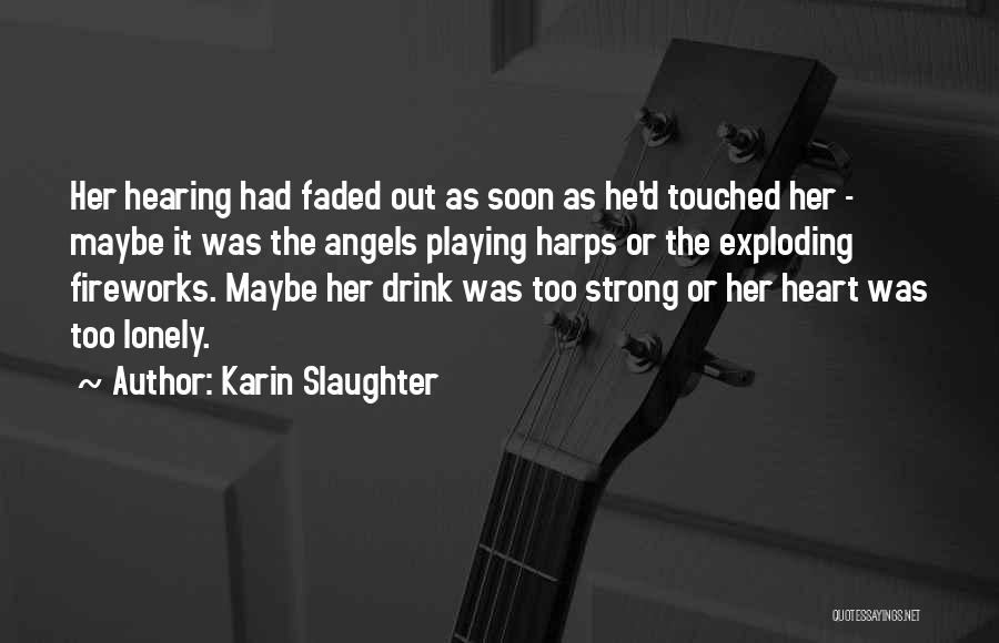 Karin Slaughter Quotes: Her Hearing Had Faded Out As Soon As He'd Touched Her - Maybe It Was The Angels Playing Harps Or