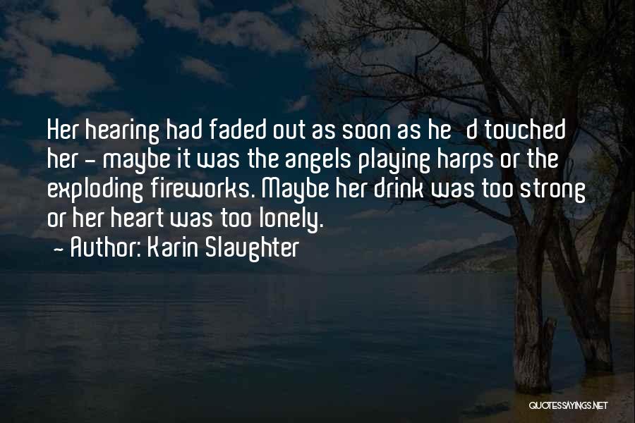 Karin Slaughter Quotes: Her Hearing Had Faded Out As Soon As He'd Touched Her - Maybe It Was The Angels Playing Harps Or