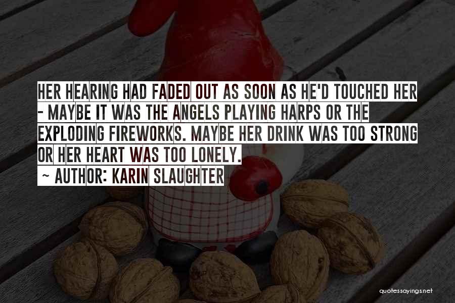 Karin Slaughter Quotes: Her Hearing Had Faded Out As Soon As He'd Touched Her - Maybe It Was The Angels Playing Harps Or