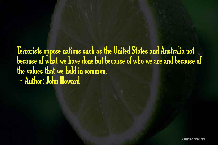 John Howard Quotes: Terrorists Oppose Nations Such As The United States And Australia Not Because Of What We Have Done But Because Of