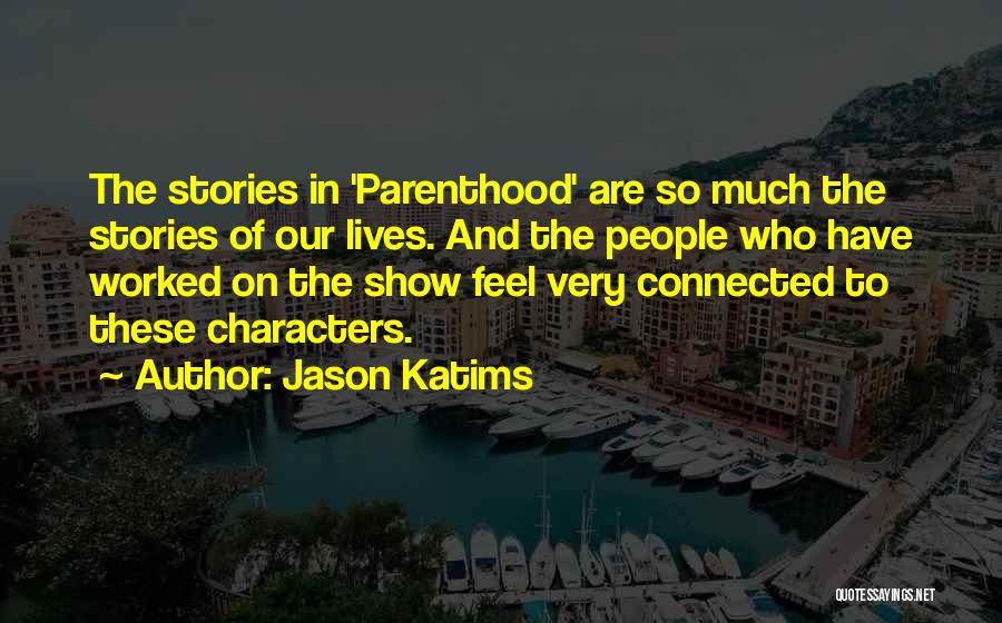 Jason Katims Quotes: The Stories In 'parenthood' Are So Much The Stories Of Our Lives. And The People Who Have Worked On The
