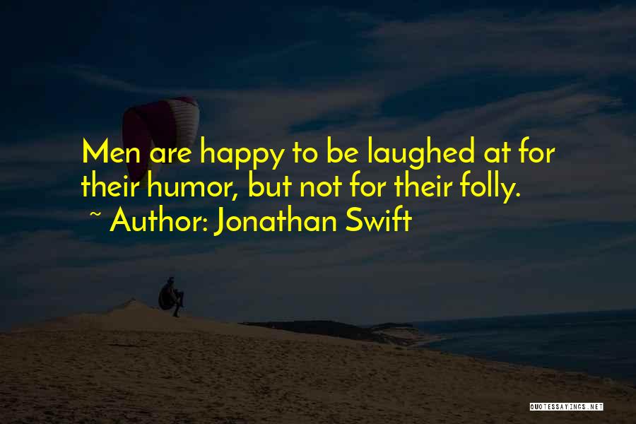 Jonathan Swift Quotes: Men Are Happy To Be Laughed At For Their Humor, But Not For Their Folly.