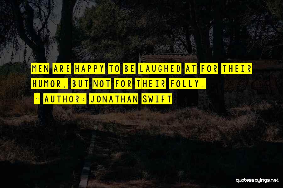 Jonathan Swift Quotes: Men Are Happy To Be Laughed At For Their Humor, But Not For Their Folly.