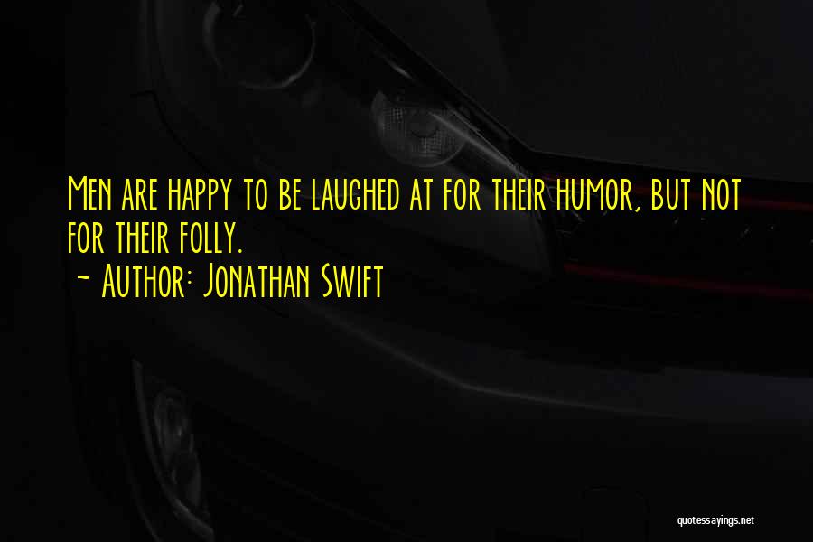 Jonathan Swift Quotes: Men Are Happy To Be Laughed At For Their Humor, But Not For Their Folly.
