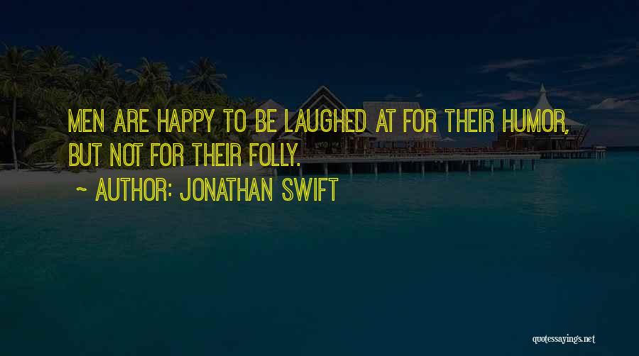 Jonathan Swift Quotes: Men Are Happy To Be Laughed At For Their Humor, But Not For Their Folly.