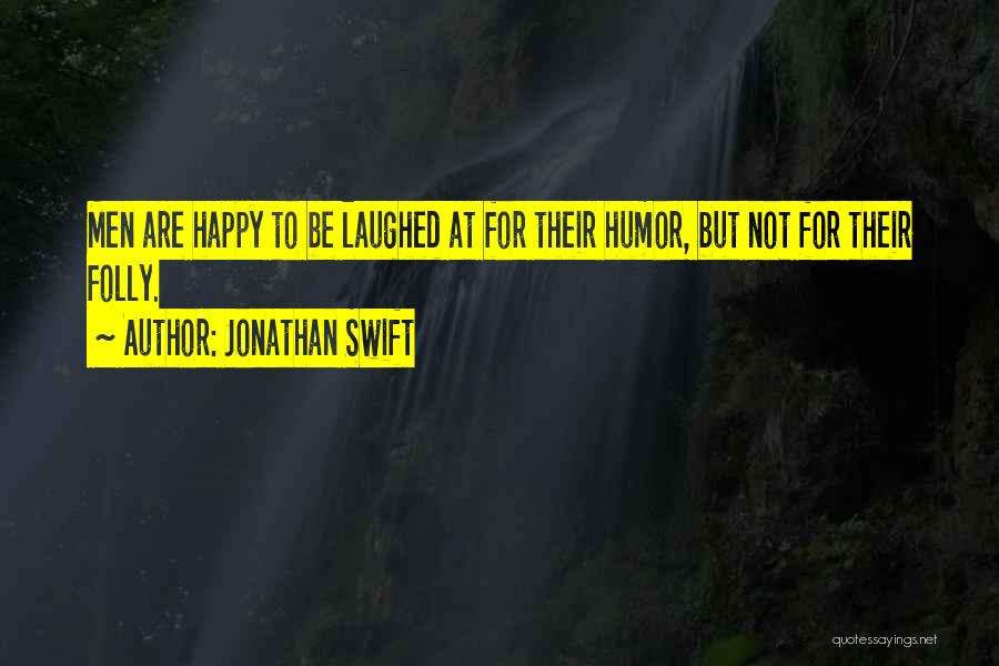 Jonathan Swift Quotes: Men Are Happy To Be Laughed At For Their Humor, But Not For Their Folly.