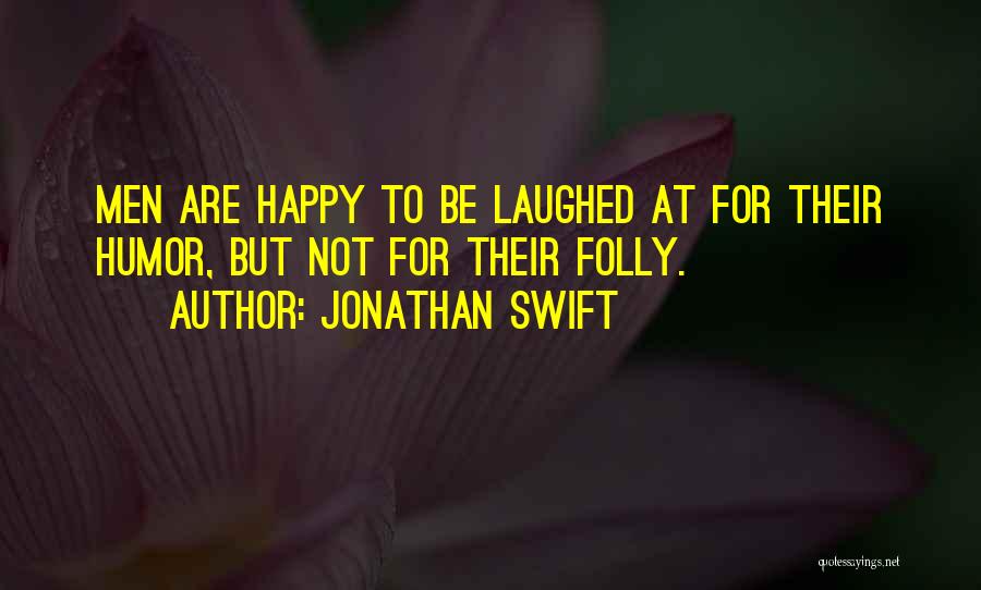 Jonathan Swift Quotes: Men Are Happy To Be Laughed At For Their Humor, But Not For Their Folly.