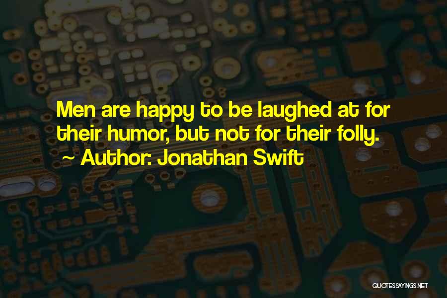 Jonathan Swift Quotes: Men Are Happy To Be Laughed At For Their Humor, But Not For Their Folly.