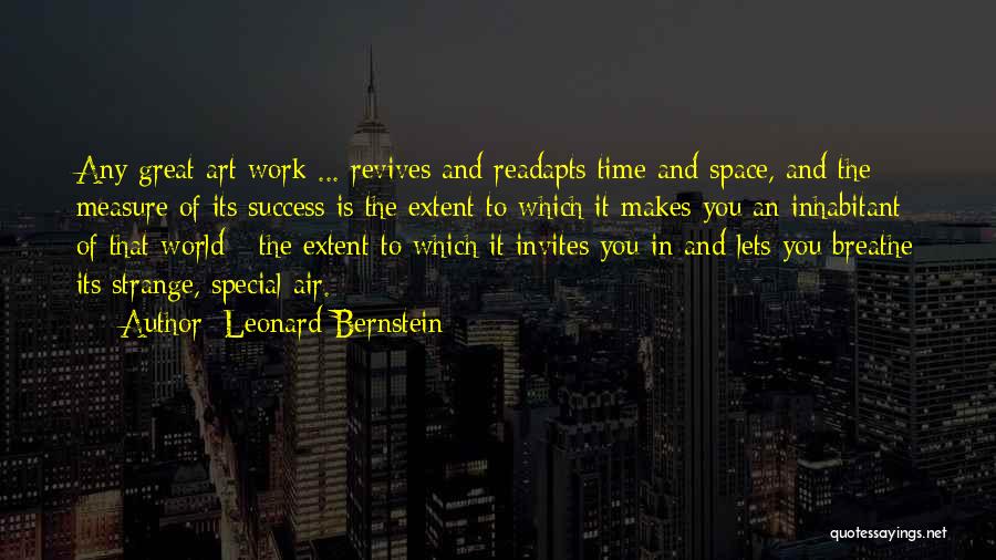 Leonard Bernstein Quotes: Any Great Art Work ... Revives And Readapts Time And Space, And The Measure Of Its Success Is The Extent