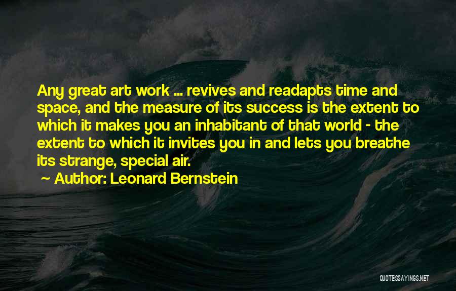 Leonard Bernstein Quotes: Any Great Art Work ... Revives And Readapts Time And Space, And The Measure Of Its Success Is The Extent
