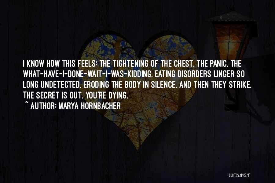 Marya Hornbacher Quotes: I Know How This Feels: The Tightening Of The Chest, The Panic, The What-have-i-done-wait-i-was-kidding. Eating Disorders Linger So Long Undetected,