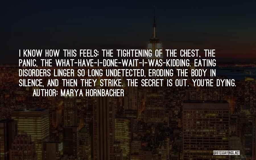 Marya Hornbacher Quotes: I Know How This Feels: The Tightening Of The Chest, The Panic, The What-have-i-done-wait-i-was-kidding. Eating Disorders Linger So Long Undetected,