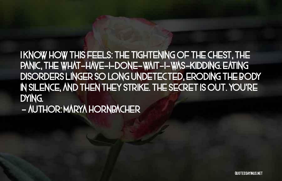Marya Hornbacher Quotes: I Know How This Feels: The Tightening Of The Chest, The Panic, The What-have-i-done-wait-i-was-kidding. Eating Disorders Linger So Long Undetected,
