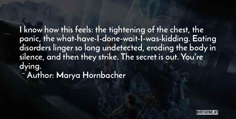 Marya Hornbacher Quotes: I Know How This Feels: The Tightening Of The Chest, The Panic, The What-have-i-done-wait-i-was-kidding. Eating Disorders Linger So Long Undetected,