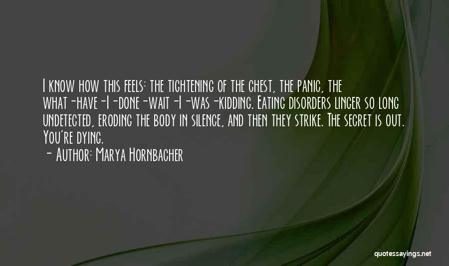 Marya Hornbacher Quotes: I Know How This Feels: The Tightening Of The Chest, The Panic, The What-have-i-done-wait-i-was-kidding. Eating Disorders Linger So Long Undetected,