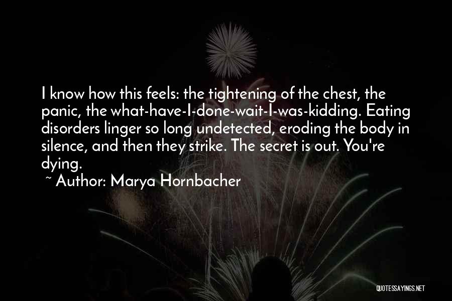 Marya Hornbacher Quotes: I Know How This Feels: The Tightening Of The Chest, The Panic, The What-have-i-done-wait-i-was-kidding. Eating Disorders Linger So Long Undetected,