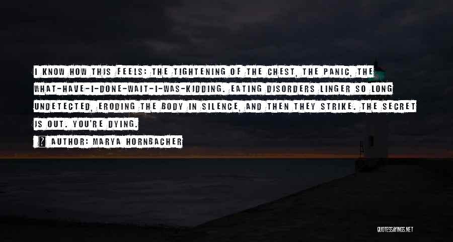 Marya Hornbacher Quotes: I Know How This Feels: The Tightening Of The Chest, The Panic, The What-have-i-done-wait-i-was-kidding. Eating Disorders Linger So Long Undetected,
