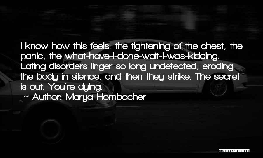 Marya Hornbacher Quotes: I Know How This Feels: The Tightening Of The Chest, The Panic, The What-have-i-done-wait-i-was-kidding. Eating Disorders Linger So Long Undetected,