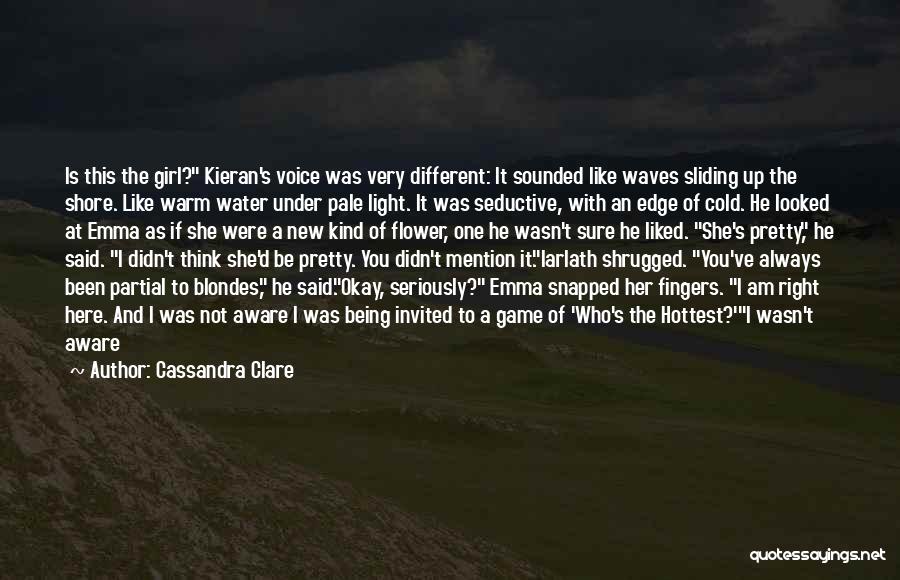 Cassandra Clare Quotes: Is This The Girl? Kieran's Voice Was Very Different: It Sounded Like Waves Sliding Up The Shore. Like Warm Water