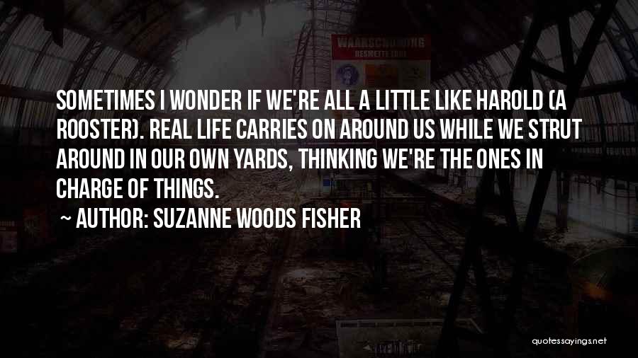 Suzanne Woods Fisher Quotes: Sometimes I Wonder If We're All A Little Like Harold (a Rooster). Real Life Carries On Around Us While We