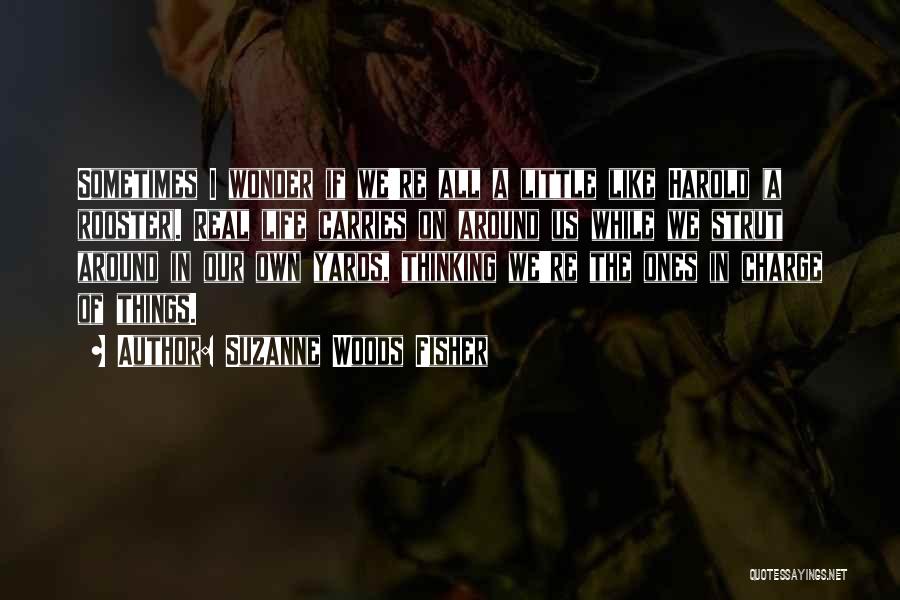 Suzanne Woods Fisher Quotes: Sometimes I Wonder If We're All A Little Like Harold (a Rooster). Real Life Carries On Around Us While We