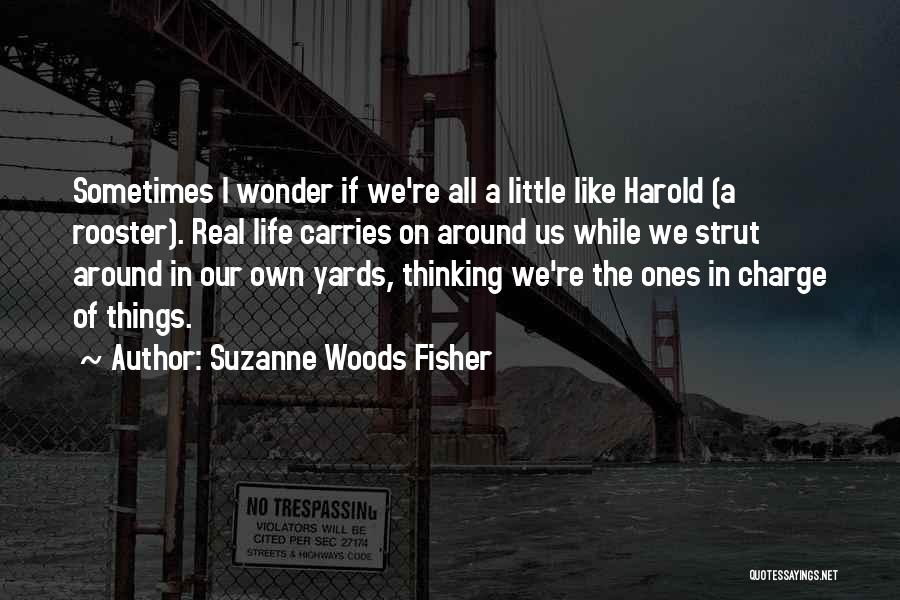 Suzanne Woods Fisher Quotes: Sometimes I Wonder If We're All A Little Like Harold (a Rooster). Real Life Carries On Around Us While We