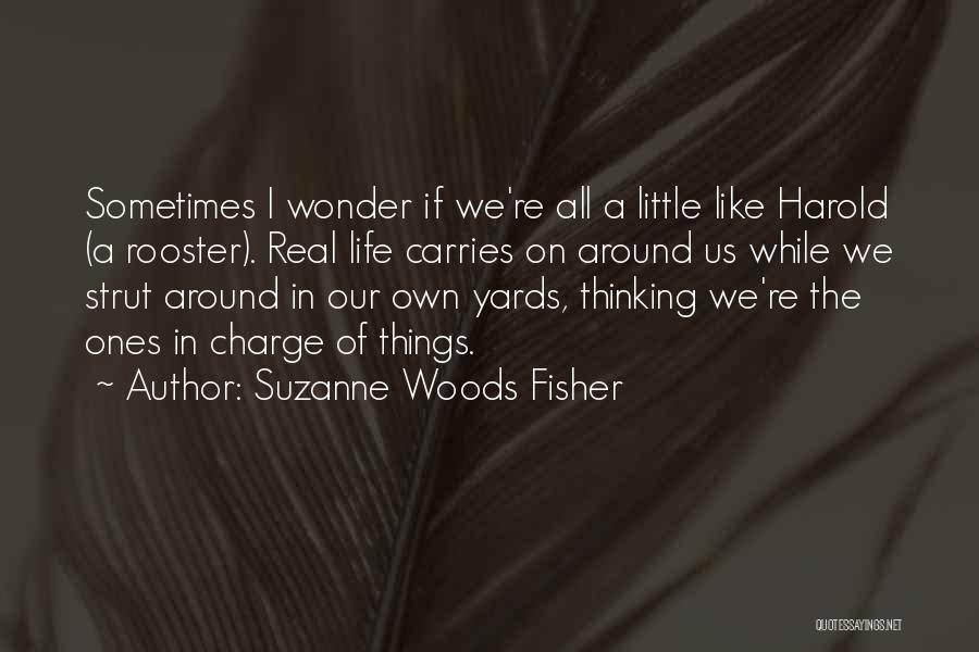 Suzanne Woods Fisher Quotes: Sometimes I Wonder If We're All A Little Like Harold (a Rooster). Real Life Carries On Around Us While We