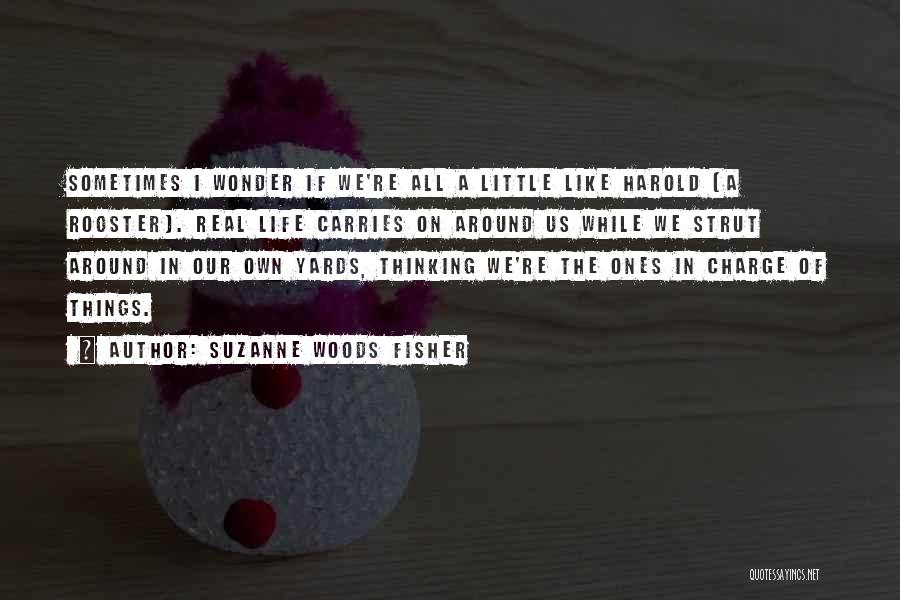 Suzanne Woods Fisher Quotes: Sometimes I Wonder If We're All A Little Like Harold (a Rooster). Real Life Carries On Around Us While We