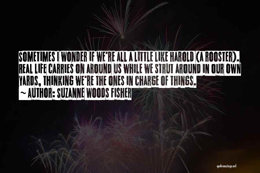 Suzanne Woods Fisher Quotes: Sometimes I Wonder If We're All A Little Like Harold (a Rooster). Real Life Carries On Around Us While We