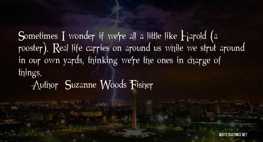 Suzanne Woods Fisher Quotes: Sometimes I Wonder If We're All A Little Like Harold (a Rooster). Real Life Carries On Around Us While We