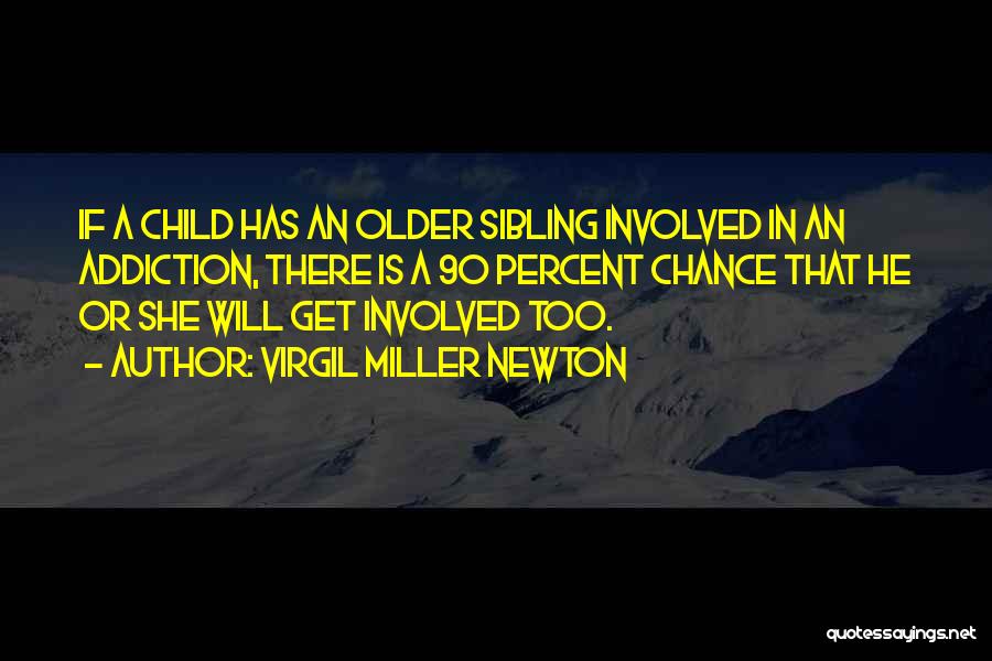 Virgil Miller Newton Quotes: If A Child Has An Older Sibling Involved In An Addiction, There Is A 90 Percent Chance That He Or