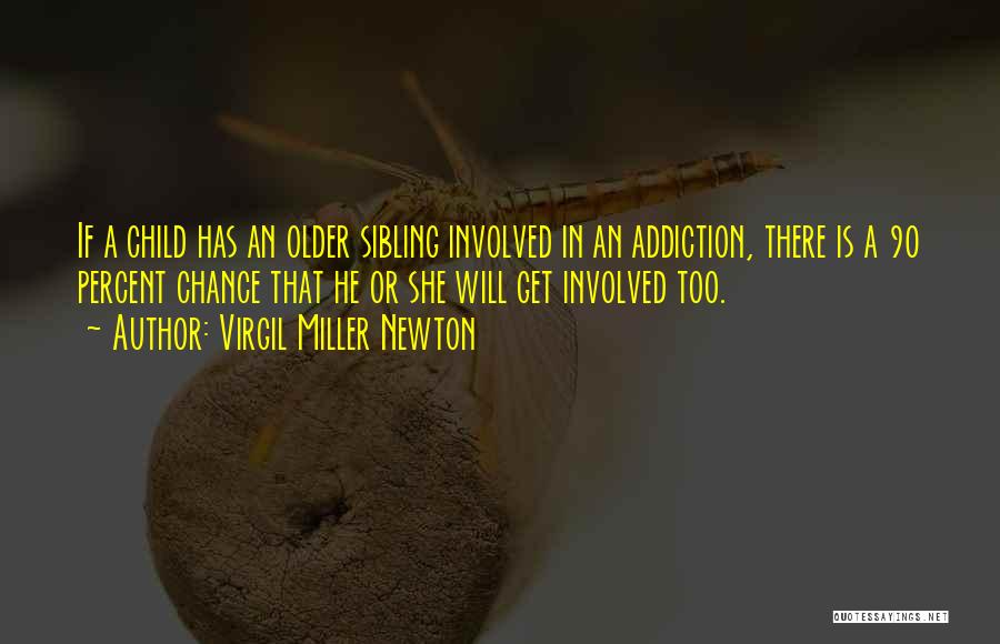 Virgil Miller Newton Quotes: If A Child Has An Older Sibling Involved In An Addiction, There Is A 90 Percent Chance That He Or