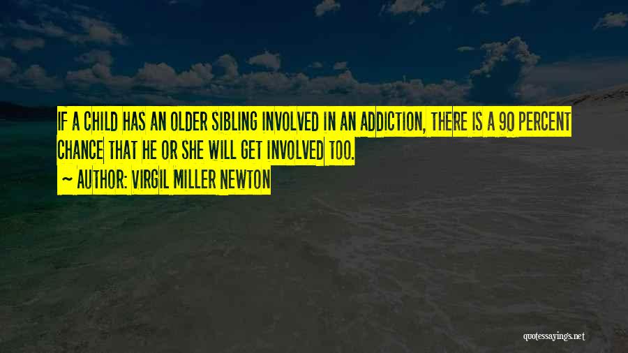 Virgil Miller Newton Quotes: If A Child Has An Older Sibling Involved In An Addiction, There Is A 90 Percent Chance That He Or