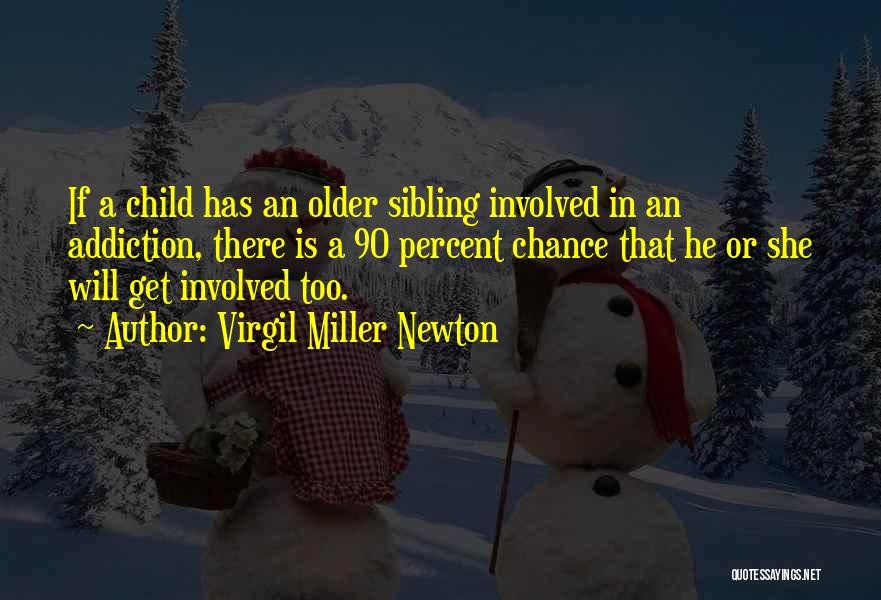 Virgil Miller Newton Quotes: If A Child Has An Older Sibling Involved In An Addiction, There Is A 90 Percent Chance That He Or