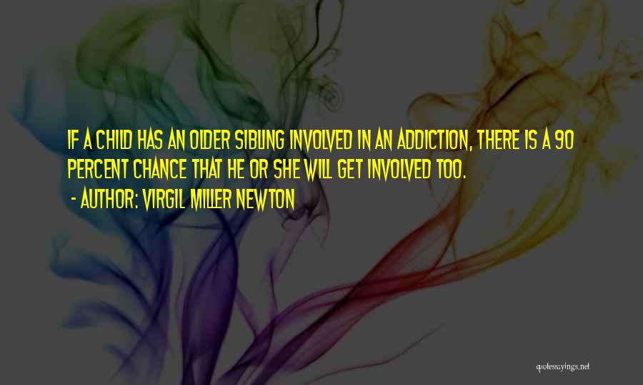 Virgil Miller Newton Quotes: If A Child Has An Older Sibling Involved In An Addiction, There Is A 90 Percent Chance That He Or