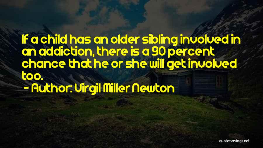 Virgil Miller Newton Quotes: If A Child Has An Older Sibling Involved In An Addiction, There Is A 90 Percent Chance That He Or