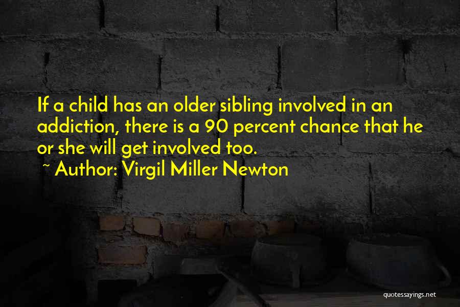 Virgil Miller Newton Quotes: If A Child Has An Older Sibling Involved In An Addiction, There Is A 90 Percent Chance That He Or