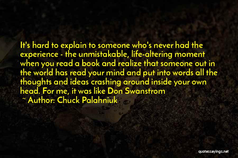 Chuck Palahniuk Quotes: It's Hard To Explain To Someone Who's Never Had The Experience - The Unmistakable, Life-altering Moment When You Read A