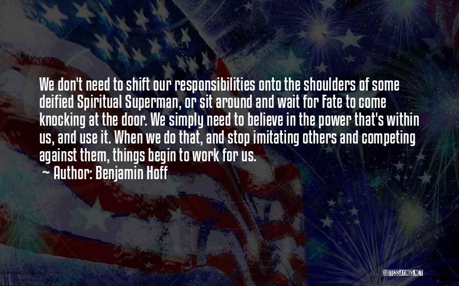 Benjamin Hoff Quotes: We Don't Need To Shift Our Responsibilities Onto The Shoulders Of Some Deified Spiritual Superman, Or Sit Around And Wait