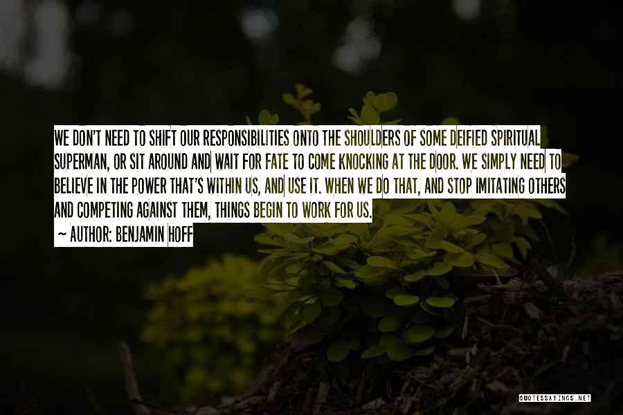 Benjamin Hoff Quotes: We Don't Need To Shift Our Responsibilities Onto The Shoulders Of Some Deified Spiritual Superman, Or Sit Around And Wait