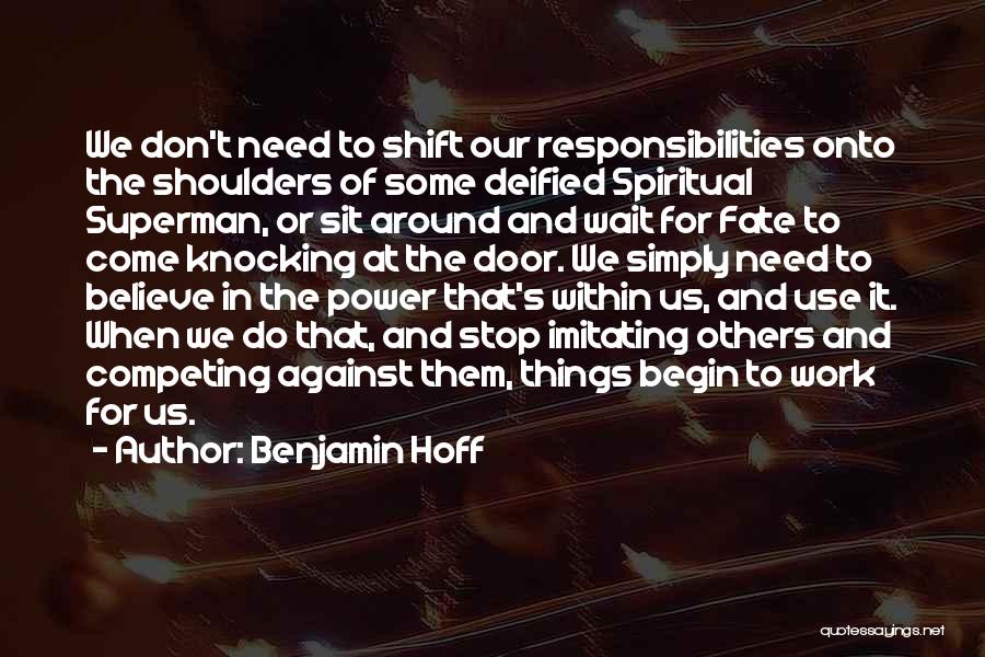 Benjamin Hoff Quotes: We Don't Need To Shift Our Responsibilities Onto The Shoulders Of Some Deified Spiritual Superman, Or Sit Around And Wait