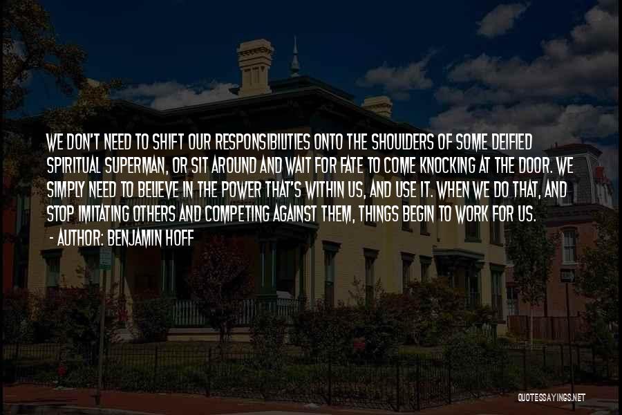 Benjamin Hoff Quotes: We Don't Need To Shift Our Responsibilities Onto The Shoulders Of Some Deified Spiritual Superman, Or Sit Around And Wait