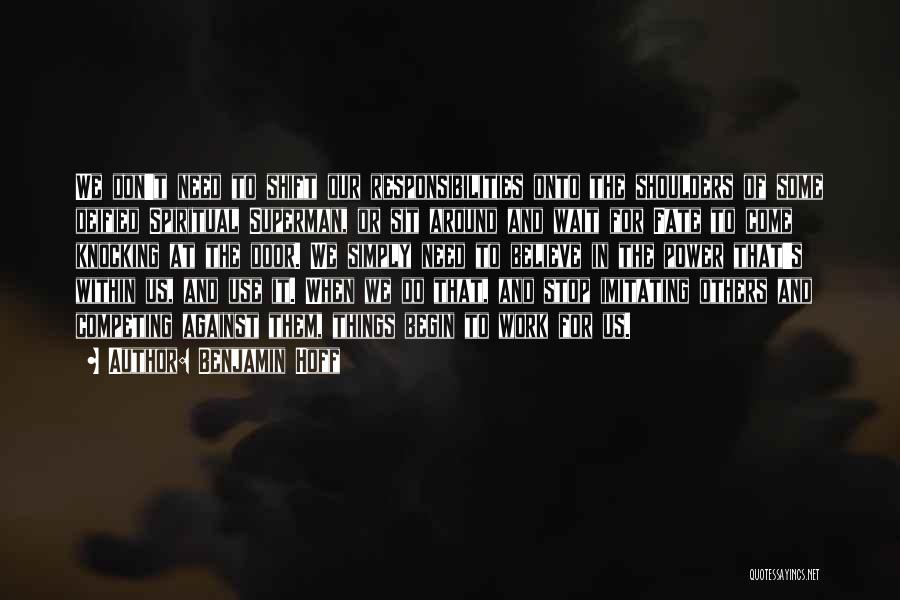 Benjamin Hoff Quotes: We Don't Need To Shift Our Responsibilities Onto The Shoulders Of Some Deified Spiritual Superman, Or Sit Around And Wait