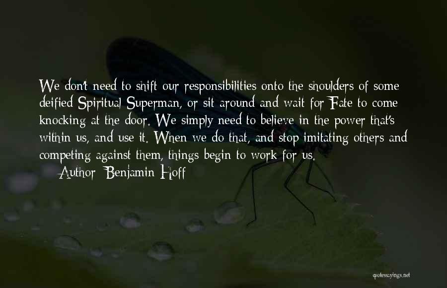 Benjamin Hoff Quotes: We Don't Need To Shift Our Responsibilities Onto The Shoulders Of Some Deified Spiritual Superman, Or Sit Around And Wait